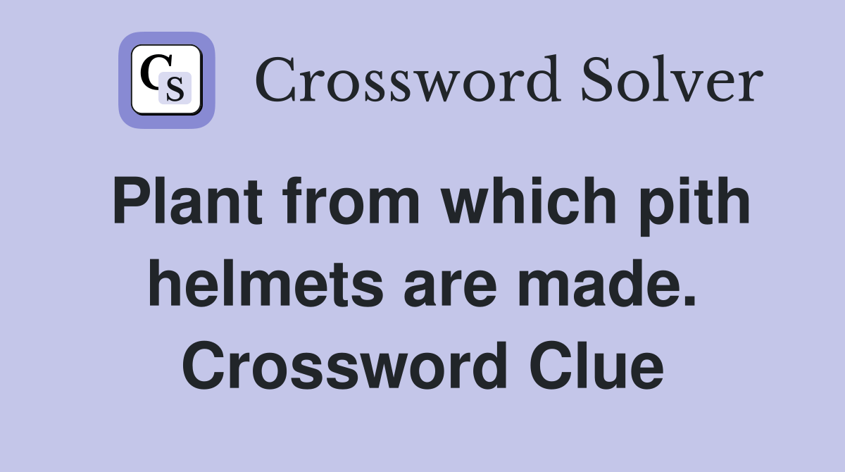 Plant from which pith helmets are made. Crossword Clue Answers